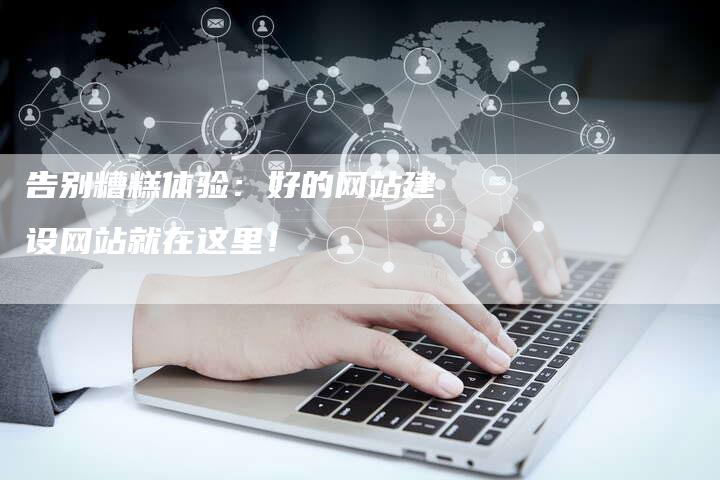 告别糟糕体验：好的网站建设网站就在这里！