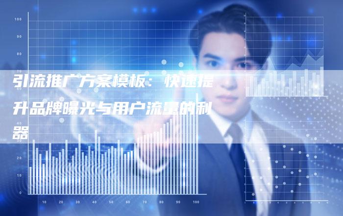 引流推广方案模板：快速提升品牌曝光与用户流量的利器