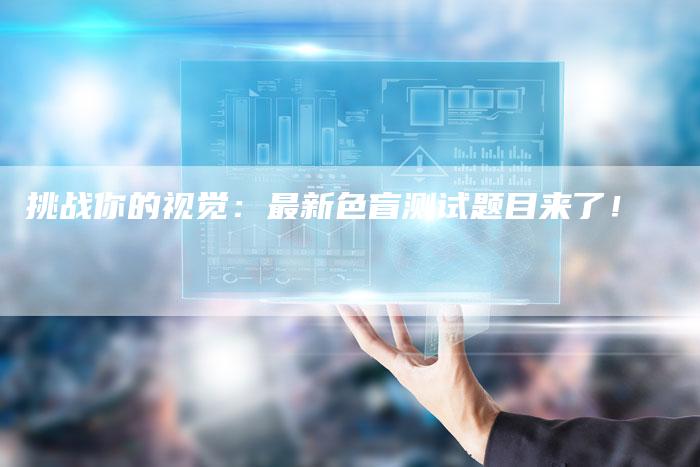 挑战你的视觉：最新色盲测试题目来了！