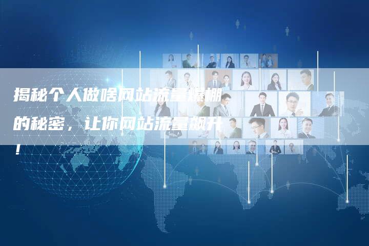 揭秘个人做啥网站流量爆棚的秘密，让你网站流量飙升！