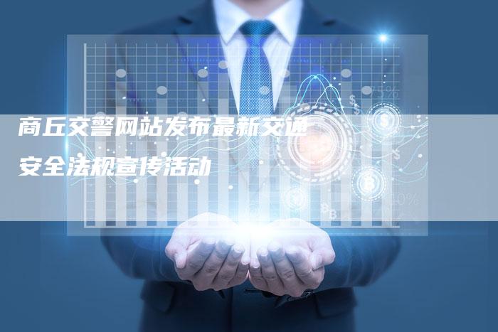 商丘交警网站发布最新交通安全法规宣传活动