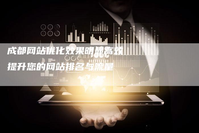 成都网站优化效果明显高效提升您的网站排名与流量