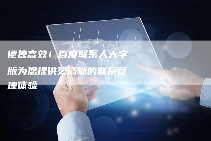 便捷高效！百度联系人大字版为您提供更清晰的联系管理体验