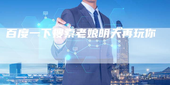 百度一下搜索老娘明天再玩你