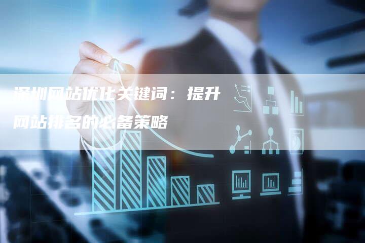深圳网站优化关键词：提升网站排名的必备策略