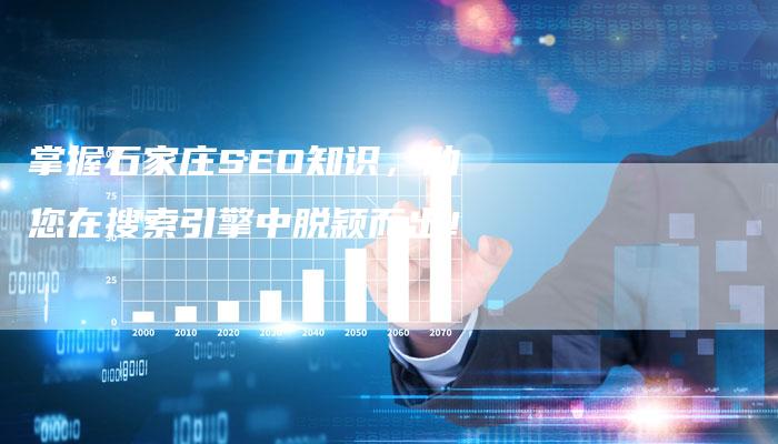 掌握石家庄SEO知识，助您在搜索引擎中脱颖而出！