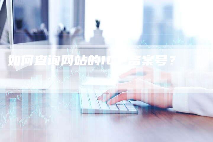 如何查询网站的ICP备案号？