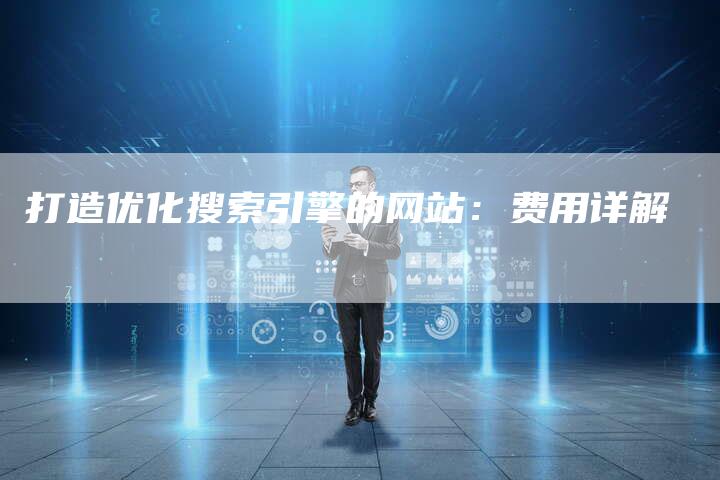 打造优化搜索引擎的网站：费用详解