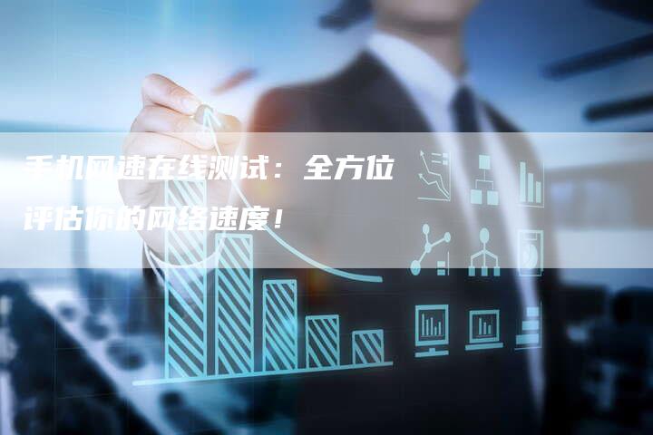 手机网速在线测试：全方位评估你的网络速度！