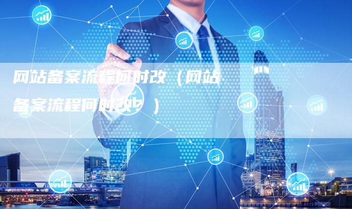 网站备案流程何时改（网站备案流程何时改？）