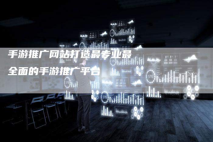 手游推广网站打造最专业最全面的手游推广平台