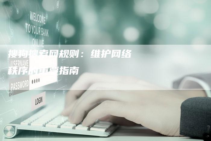 搜狗搜索网规则：维护网络秩序的重要指南