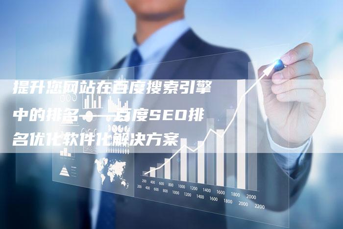 提升您网站在百度搜索引擎中的排名——百度SEO排名优化软件化解决方案
