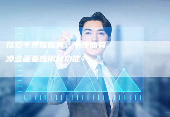 探索半导体世界：半导体有哪些重要应用和功能？