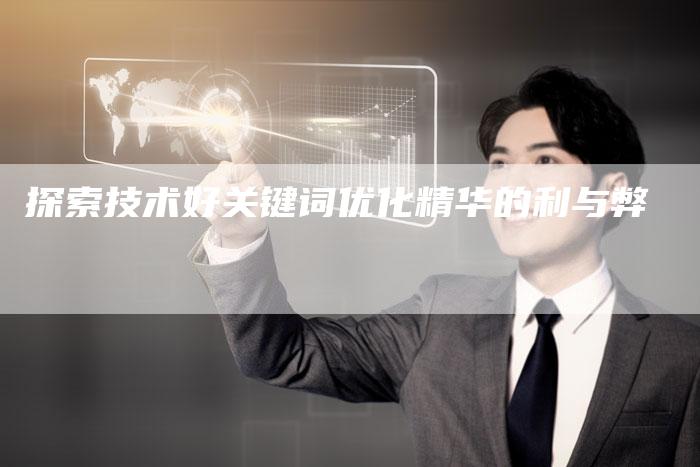 探索技术好关键词优化精华的利与弊