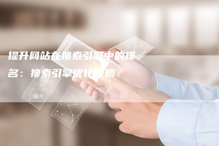 提升网站在搜索引擎中的排名：搜索引擎优化攻略
