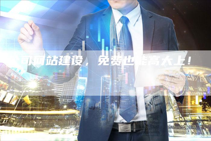 公司网站建设，免费也能高大上！