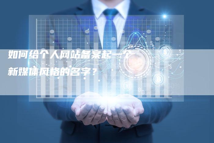 如何给个人网站备案起一个新媒体风格的名字？