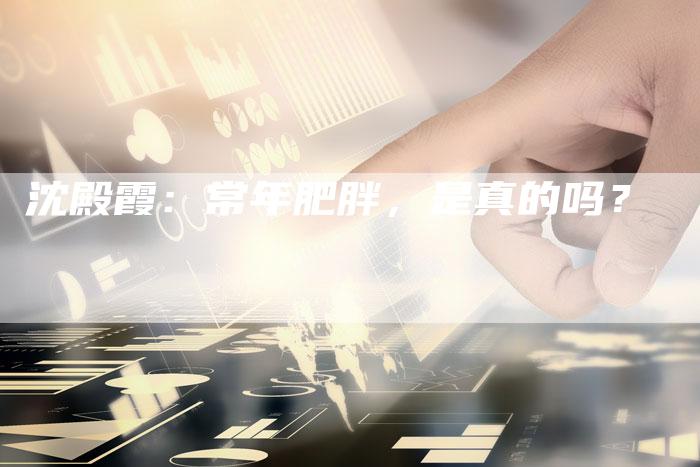 沈殿霞：常年肥胖，是真的吗？