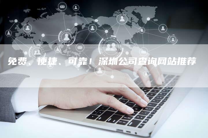 免费、便捷、可靠！深圳公司查询网站推荐