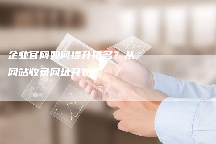 企业官网如何提升排名？从网站收录网址开始