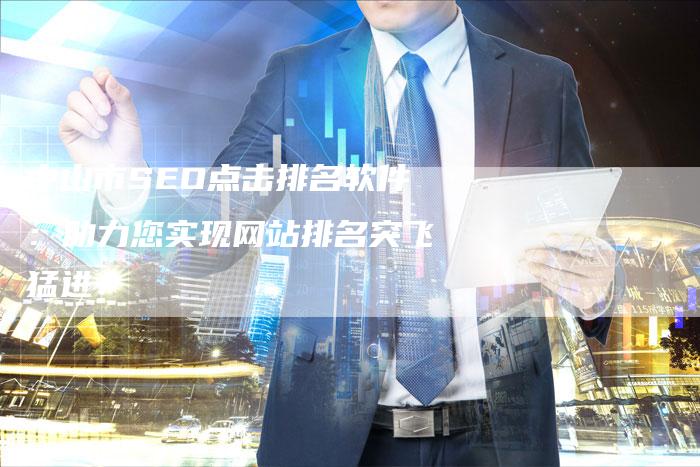 中山市SEO点击排名软件：助力您实现网站排名突飞猛进！