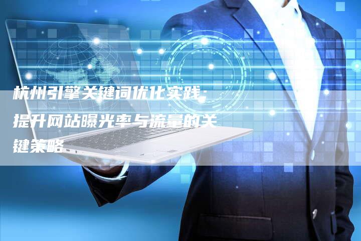 杭州引擎关键词优化实践：提升网站曝光率与流量的关键策略