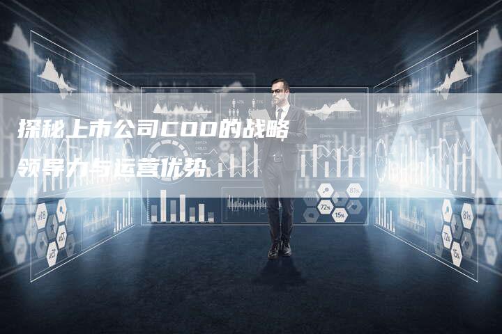 探秘上市公司COO的战略领导力与运营优势