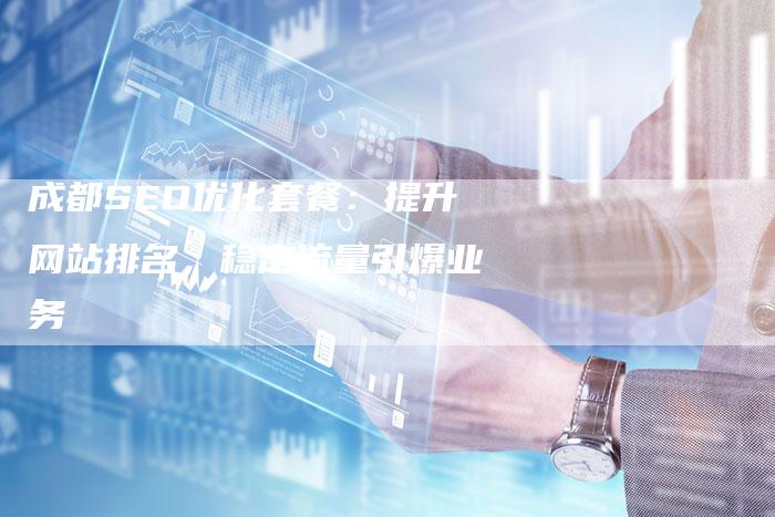 成都SEO优化套餐：提升网站排名，稳定流量引爆业务
