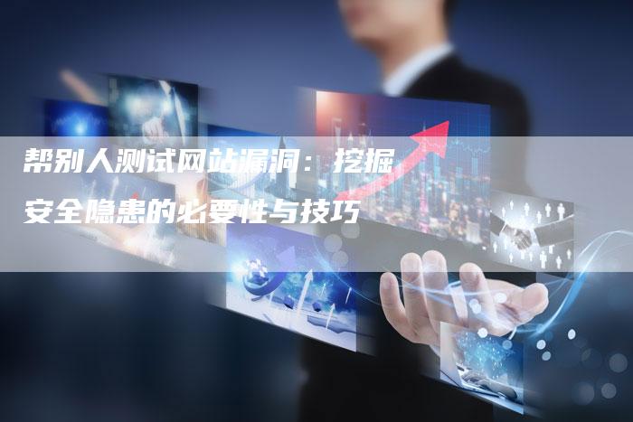 帮别人测试网站漏洞：挖掘安全隐患的必要性与技巧