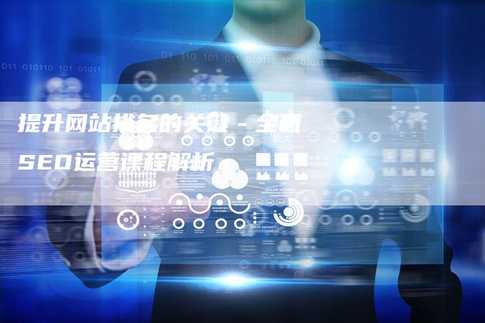提升网站排名的关键－全面SEO运营课程解析