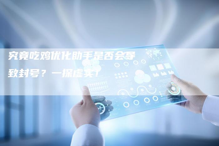 究竟吃鸡优化助手是否会导致封号？一探虚实！