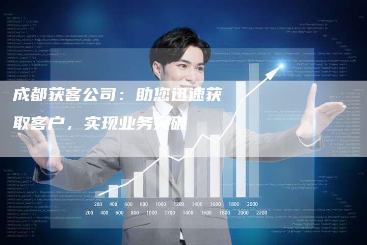 成都获客公司：助您迅速获取客户，实现业务突破