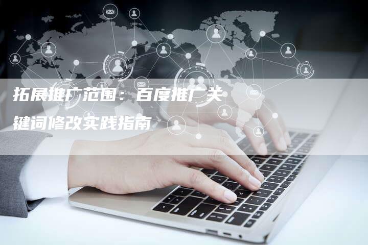 拓展推广范围：百度推广关键词修改实践指南