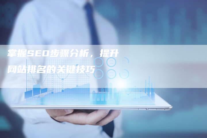 掌握SEO步骤分析，提升网站排名的关键技巧