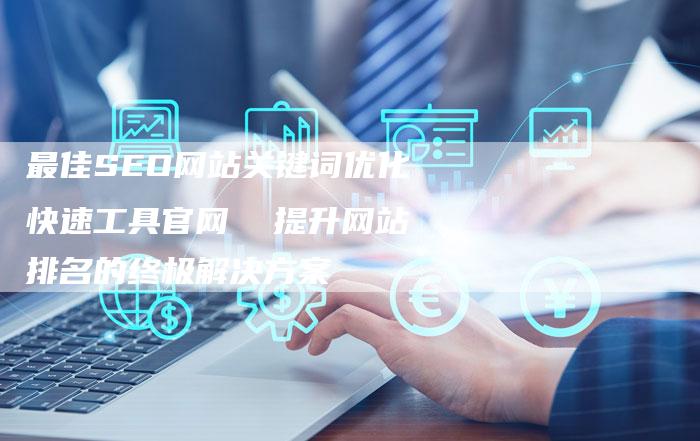 最佳SEO网站关键词优化快速工具官网  提升网站排名的终极解决方案