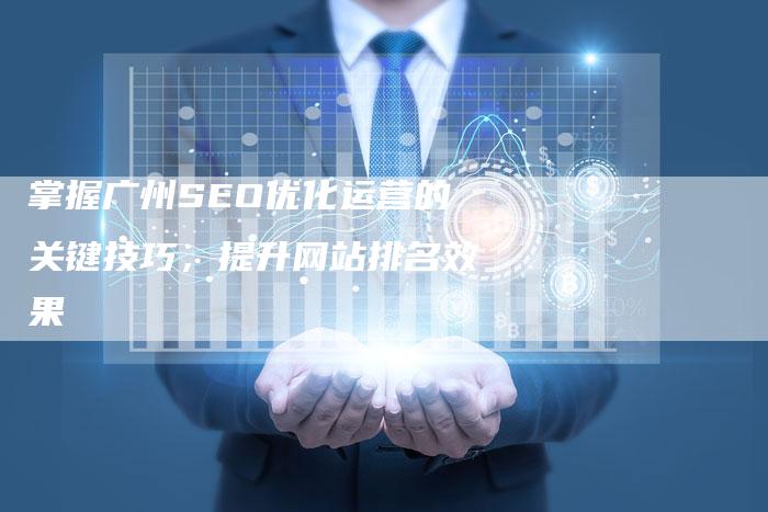 掌握广州SEO优化运营的关键技巧，提升网站排名效果