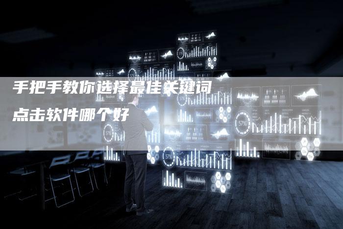 手把手教你选择最佳关键词点击软件哪个好