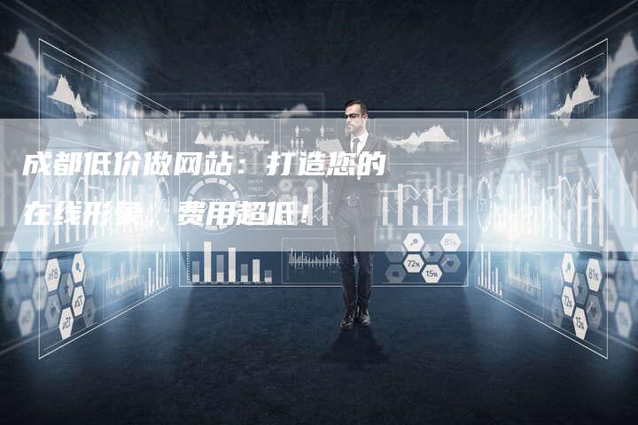 成都低价做网站：打造您的在线形象，费用超低！