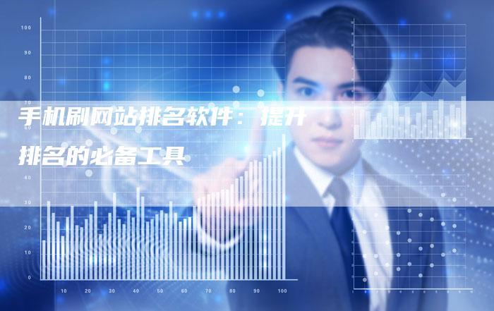 手机刷网站排名软件：提升排名的必备工具