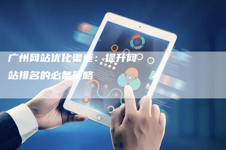 广州网站优化渠道：提升网站排名的必备策略