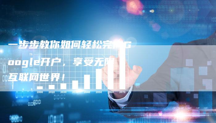 一步步教你如何轻松完成Google开户，享受无限互联网世界！