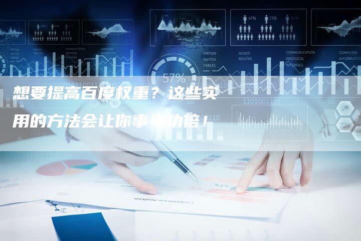 想要提高百度权重？这些实用的方法会让你事半功倍！