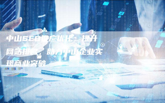中山SEO推广优化：提升网站排名，助力中山企业实现商业突破