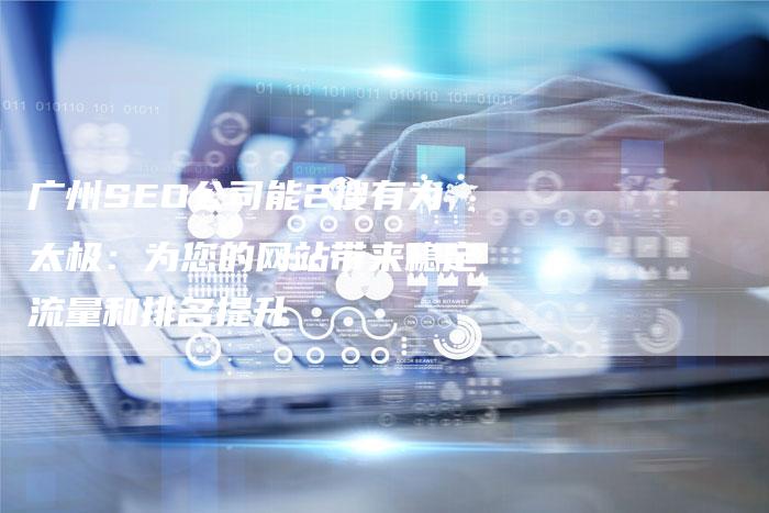 广州SEO公司能2搜有为太极：为您的网站带来稳定流量和排名提升