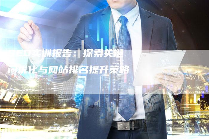 SEO实训报告：探索关键词优化与网站排名提升策略