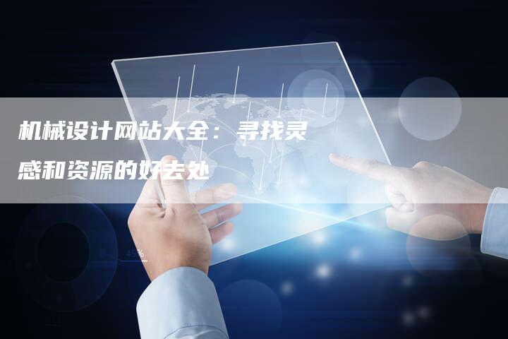 机械设计网站大全：寻找灵感和资源的好去处