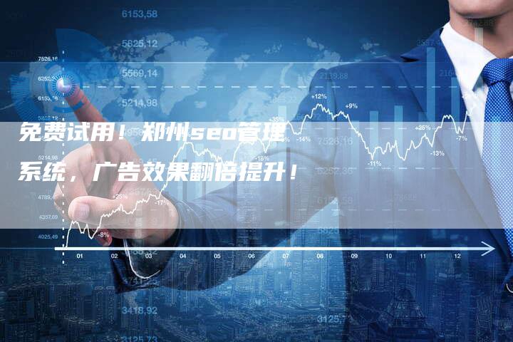 免费试用！郑州seo管理系统，广告效果翻倍提升！