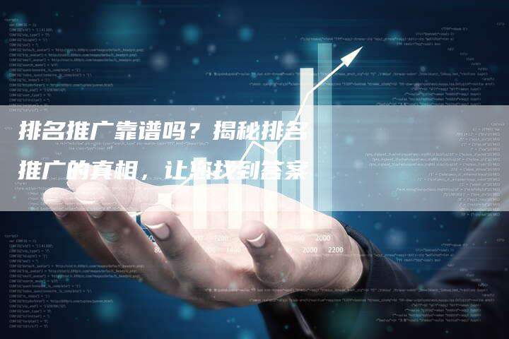 排名推广靠谱吗？揭秘排名推广的真相，让您找到答案