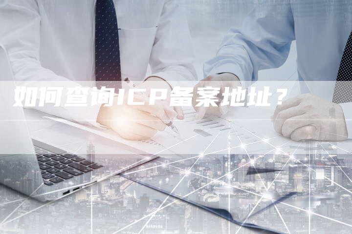如何查询ICP备案地址？